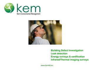 www.kemltd.eu Building Defect Investigation Leak detection Energy surveys & certification Infrared/Thermal imaging surveys 