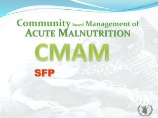 Community based Management of
ACUTE MALNUTRITION
 
