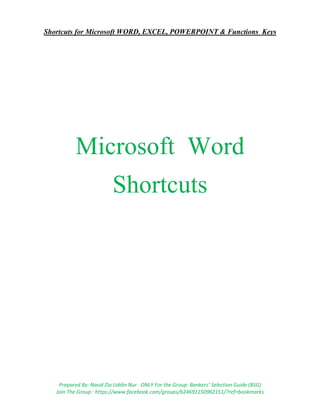 Shortcuts for Microsoft WORD, EXCEL, POWERPOINT & Functions Keys
Prepared By: Nasid Zia Uddin Nur ONLY For the Group: Bankers’ Selection Guide (BSG)
Join The Group : https://www.facebook.com/groups/624691150962151/?ref=bookmarks
Microsoft Word
Shortcuts
 