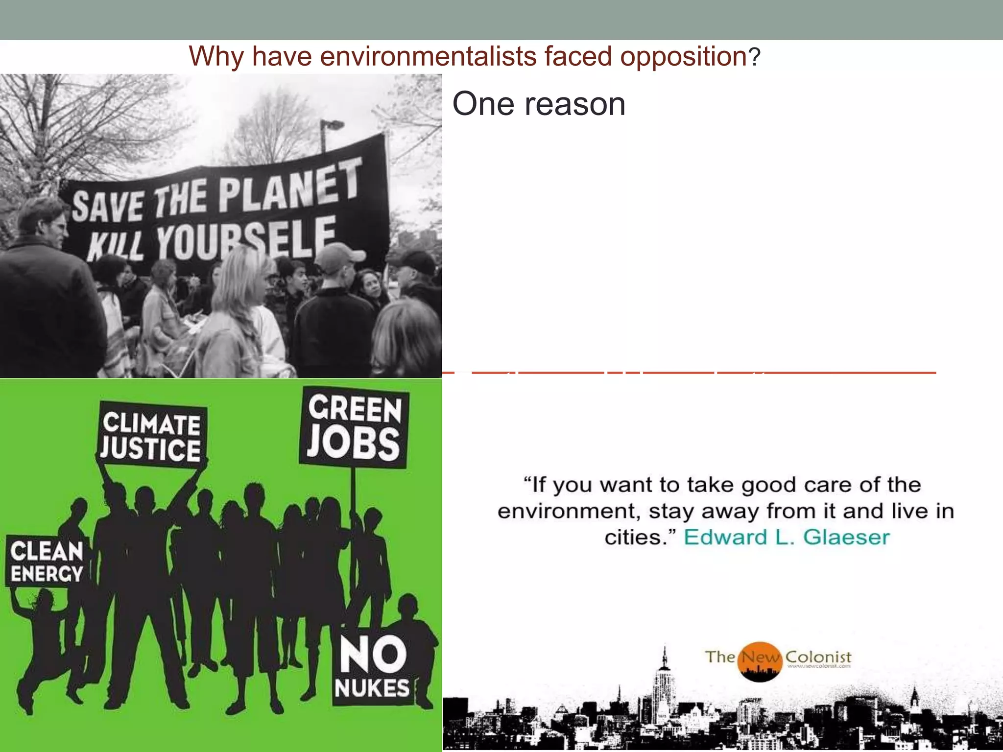 Why have environmentalists faced opposition?
One reason
environmentalists have
faced opposition
because the
environmentalists
wanted to get rid of
technology so that the
Earth would be a better
place to live in.
 