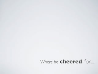 Where he   cheered for...
 