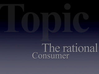 Topic
   The rational
 Consumer
 