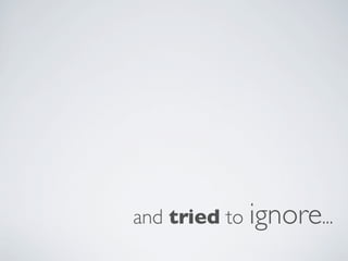 and tried to ignore...
 