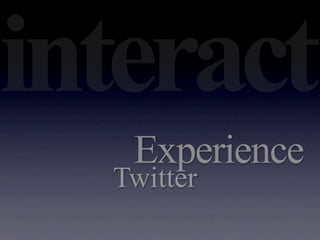 interact
   Experience
  Twitter
 