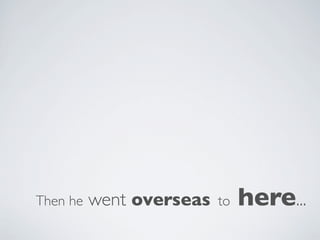 Then he   went overseas   to   here...
 