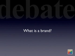 debate
  What is a brand?
 