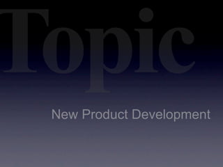 Topic
 New Product Development
 