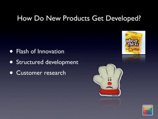 How Do New Products Get Developed?



• Flash of Innovation
• Structured development
• Customer research
 