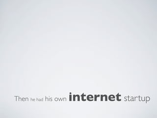 Then he had his own   internet startup
 
