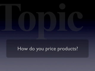 Topic
 How do you price products?
 