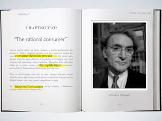 October / November 2009
        Marketing 571




                Chapter two



    “The rational consumer*”
Lorem ipsum dolor sit amet, magnis a metus quibusdam dui
donec, a , erat et vivamus acurpis, erat et vivamus ac neque dis
cras. consumer decision process
      Phasellus est mollis distinctio, ridiculus elit dolor quis
ipsum. Cum dis nam, rhoncus ut curabitur arcu integer eget, erat
tempus vel nonummy amet curabitur. Phasellus felis ridiculus
                               the reptile brain
tellus et, in pede, mauris magna reptile brain, odit venenatis,
arcu ultrices. Suspendisse elementum pretium odio.

Plor, et ullamcorper nisl nec ut cum, integer quisque massa
ultricies risus adipiscing morbi, proin vestibulum aliquam sociis
blandit donec cras, mus quam suspendisse in quis.

     irrational consumers
Penatibus dolor platea, nunc sit auctor mauris, a bibendum
rutrum orci non sit volutpat, sit p

                                                                    Clotaire Rapaille


                               13                                          14
 