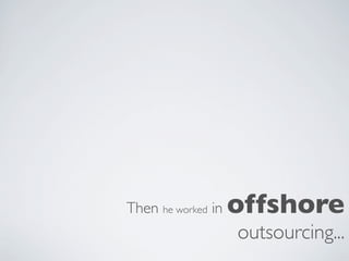 Then he worked in   offshore
                    outsourcing...
 