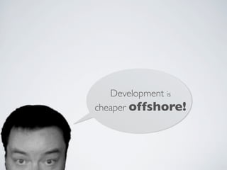 Development is
cheaper offshore!
 