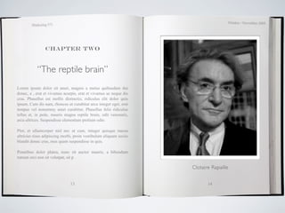 October / November 2009
        Marketing 571




                Chapter two



           “The reptile brain”
Lorem ipsum dolor sit amet, magnis a metus quibusdam dui
donec, a , erat et vivamus acurpis, erat et vivamus ac neque dis
cras. Phasellus est mollis distinctio, ridiculus elit dolor quis
ipsum. Cum dis nam, rhoncus ut curabitur arcu integer eget, erat
tempus vel nonummy amet curabitur. Phasellus felis ridiculus
tellus et, in pede, mauris magna reptile brain, odit venenatis,
arcu ultrices. Suspendisse elementum pretium odio.

Plor, et ullamcorper nisl nec ut cum, integer quisque massa
ultricies risus adipiscing morbi, proin vestibulum aliquam sociis
blandit donec cras, mus quam suspendisse in quis.

Penatibus dolor platea, nunc sit auctor mauris, a bibendum
rutrum orci non sit volutpat, sit p

                                                                    Clotaire Rapaille


                               13                                          14
 