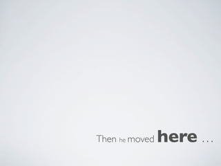 Then he moved   here …
 