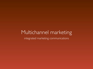 Multichannel marketing
 integrated marketing communications
 