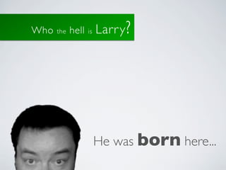 Who   the   hell   is   Larr y ?




                        He was born here...
 