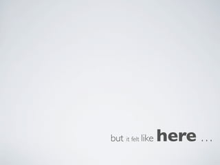 but it felt like   here …
 