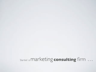 Started a   marketing consulting ﬁrm …
 
