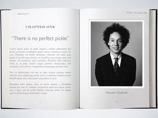 October / November 2009
        Marketing 571




                 Chapter one



  “There is no perfect pickle”
Lorem ipsum dolor sit amet, magnis a metus quibusdam dui
donec, a porttitor vestibulum turpis, erat et vivamus ac neque dis
cras. Phasellus est mollis distinctio, ridiculus elit dolor quis
ipsum. Cum dis nam, rhoncus ut curabitur arcu integer eget, erat
tempus vel nonummy amet curabitur. Phasellus felis ridiculus
tellus et, in pede, mauris magna porttitor ullamcorper, odit
venenatis, arcu ultrices. Suspendisse elementum pretium odio.

Plor, et ullamcorper nisl nec ut cum, integer quisque massa
ultricies risus adipiscing morbi, proin vestibulum aliquam sociis
blandit donec cras, mus quam suspendisse in quis.

Penatibus dolor platea, nunc sit auctor mauris, a bibendum
rutrum orci non sit volutpat, sit placerat nulla arcu turpis nostra
arcu. Libero sed sit mollis blandit. Faucibus dolor vel sapien
sagittis pellentesque fermentum, a amet                               Malcolm Gladwell


                                1                                            2
 