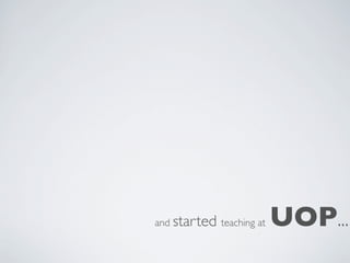 and started teaching at   UOP...
 