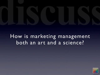 discuss
How is marketing management
 both an art and a science?
 
