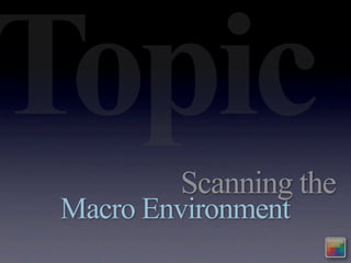 Topic
         Scanning the
 Macro Environment
 