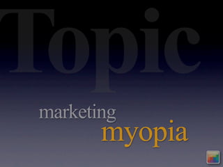 Topic
 marketing
        myopia
 