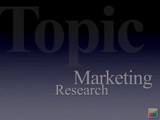 Topic
   Marketing
 Research
 