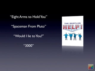 “Eight Arms to Hold You”

“Spaceman From Pluto”

  “Would I lie to You?”

        “3000”
 