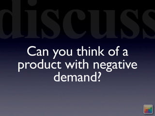 discuss
  Can you think of a
 product with negative
      demand?
 