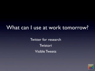 What can I use at work tomorrow?

         Twitter for research
              Twistori
            Visible Tweets
 