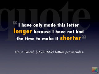 quote
 “ I have only made this letter
 longer because I have not had
  the time to make it shorter “

  Blaise Pascal, (1623-1662) Lettres provinciales.
 