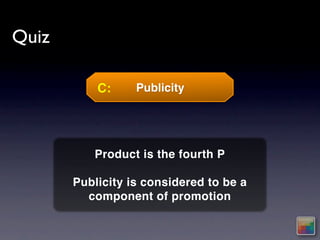 Quiz

           C:     Publicity




          Product is the fourth P

       Publicity is considered to be a
         component of promotion
 
