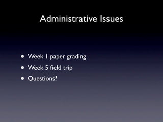 Administrative Issues


• Week 1 paper grading
• Week 5 ﬁeld trip
• Questions?
 