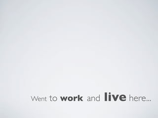 Went   to work and   live here...
 