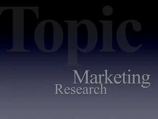 Topic
   Marketing
 Research
 