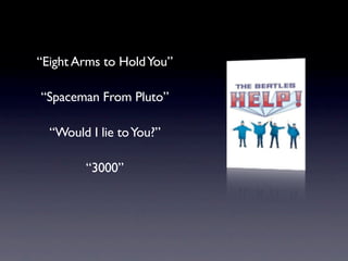 “Eight Arms to Hold You”

“Spaceman From Pluto”

  “Would I lie to You?”

        “3000”
 