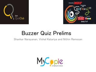 Buzzer Quiz Prelims
Shankar Narayanan, Vishal Katariya and Nithin Ramesan
 