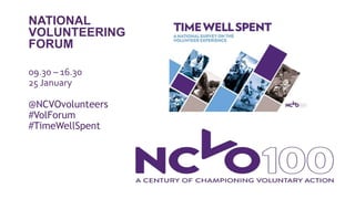 NATIONAL
VOLUNTEERING
FORUM
09.30 – 16.30
25 January
@NCVOvolunteers
#VolForum
#TimeWellSpent
 