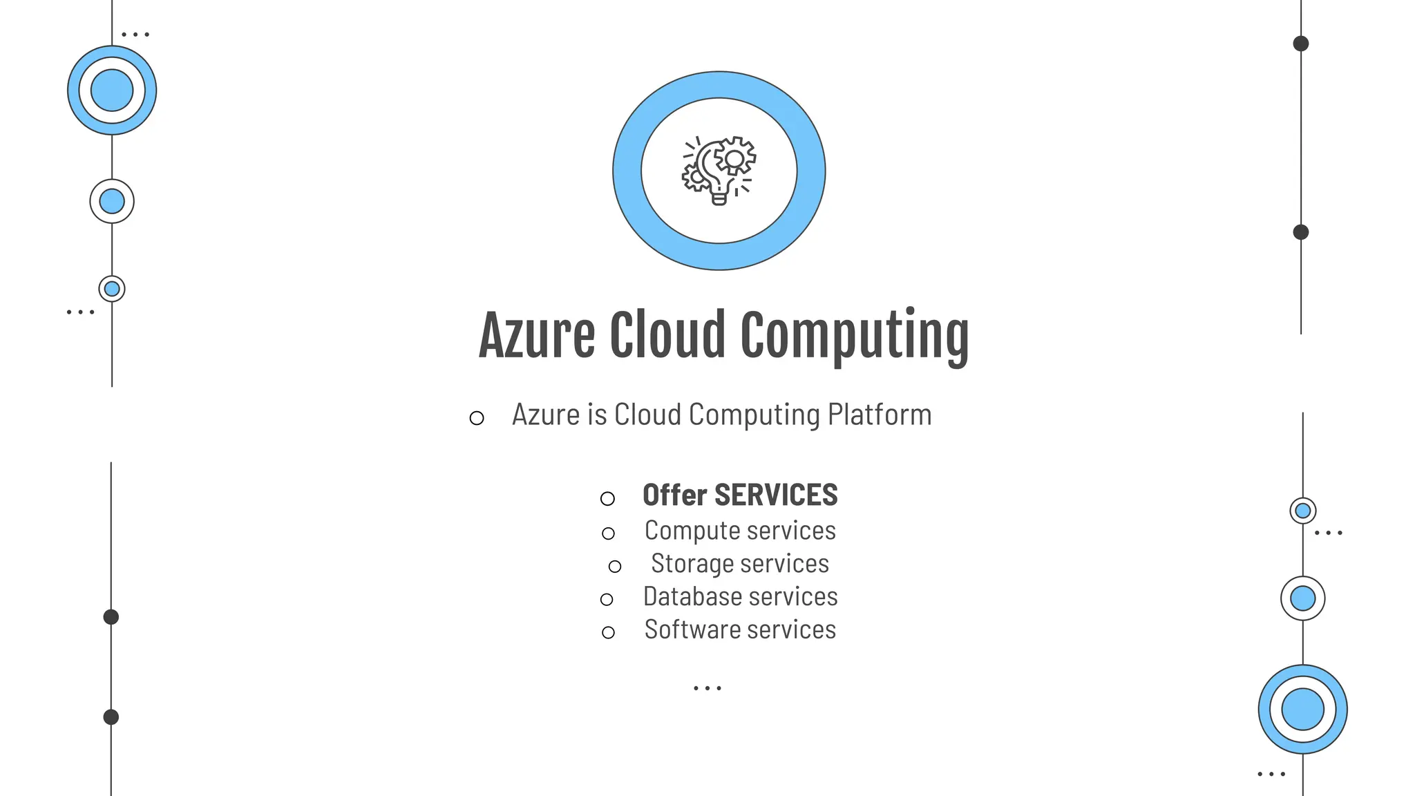 Azure Cloud Computing
o Azure is Cloud Computing Platform
o Offer SERVICES
o Compute services
o Storage services
o Database services
o Software services
 