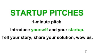 STARTUP PITCHES
10
2
1-minute pitch.
Introduce yourself and your startup.
Tell your story, share your solution, wow us.
 