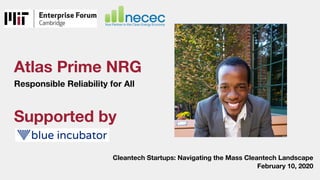 Atlas Prime NRG
Responsible Reliability for All
Cleantech Startups: Navigating the Mass Cleantech Landscape
February 10, 2020
Supported by
Presenter’s picture/Intro
 