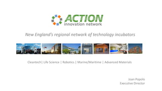 New England’s regional network of technology incubators
Joan Popolo
Executive Director
Cleantech| Life Science | Robotics | Marine/Maritime | Advanced Materials
 