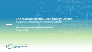 Jade Lu & Kori Groenveld, Program Administrators
February 4, 2020
The Massachusetts Clean Energy Center
Navigating the Massachusetts Cleantech Landscape
 