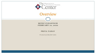 M I T E F C L E A N T E C H
F E B R U A R Y 1 0 , 2 0 2 0
P R I Y A Y A D A V
P Y A D A V @ U M A S S P . E D U
Overview
 