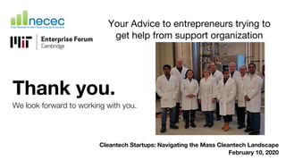 Thank you.
We look forward to working with you.
Cleantech Startups: Navigating the Mass Cleantech Landscape
February 10, 2020
Your Advice to entrepreneurs trying to
get help from support organization
 
