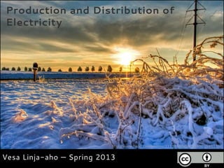 Production and Distribution of
Electricity




                           http://www.flickr.com/photos/31119160@N06/8007585111/


Vesa Linja-aho — Spring 2013
 