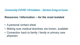 Community COVID-19 Initiative – Seniors living at home
Resources / Information – for the most isolated
• A personal contac...