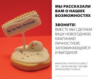 мы рассказали
Вам о наших
Возможностях

зВоните!
вместе мы сделаем
вашу новогоднюю
камПанию
личностной,
заПоминающейся
и выгодной

маркетинг-груППа oS-DiRect
тел:  +30 044 490 9087, 490 9088
www.oSDiRect.com.ua

all imageS belong to tHeiR ReSpective owneRS. tHankS to gettyimageS, google anD flickeR
 